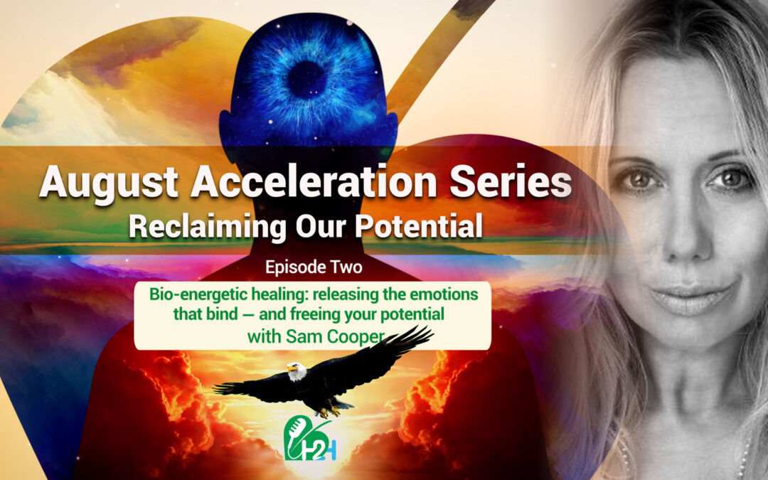 August Acceleration Series – Episode Two: Bio-energetic healing — releasing the emotions that bind and freeing your potential